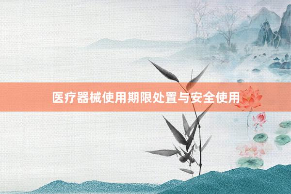 医疗器械使用期限处置与安全使用