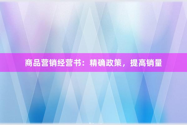 商品营销经营书：精确政策，提高销量